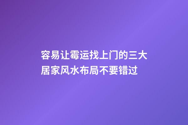容易让霉运找上门的三大居家风水布局不要错过