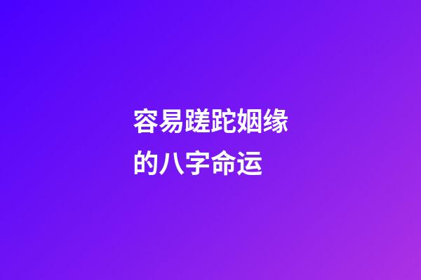 容易蹉跎姻缘的八字命运