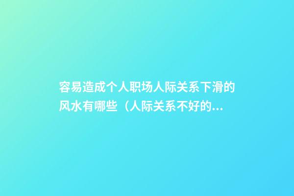 容易造成个人职场人际关系下滑的风水有哪些（人际关系不好的人会成功吗）
