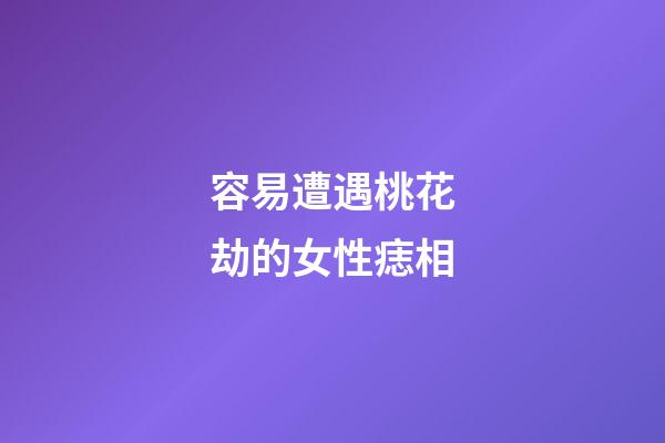 容易遭遇桃花劫的女性痣相