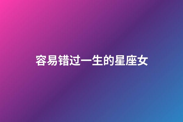 容易错过一生的星座女-第1张-星座运势-玄机派