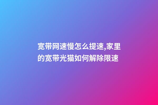 宽带网速慢怎么提速,家里的宽带光猫如何解除限速-第1张-观点-玄机派