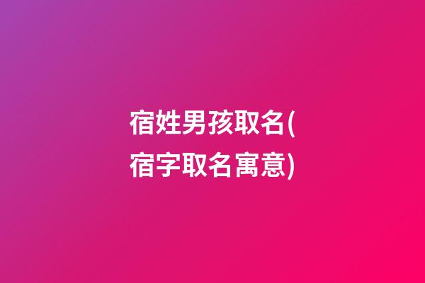 宿姓男孩取名(宿字取名寓意)