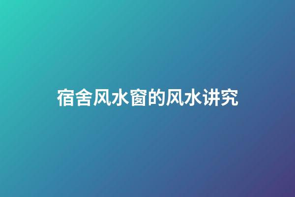 宿舍风水窗的风水讲究