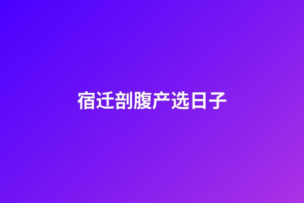 宿迁剖腹产选日子