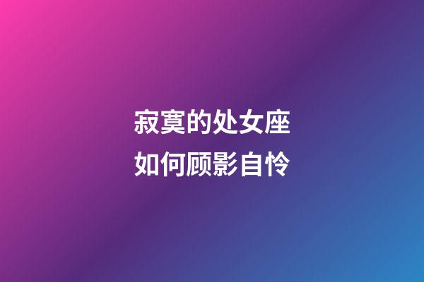 寂寞的处女座如何顾影自怜