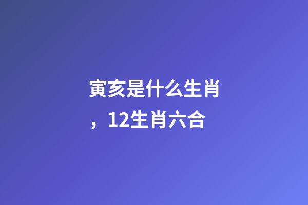 寅亥是什么生肖，12生肖六合-第1张-观点-玄机派