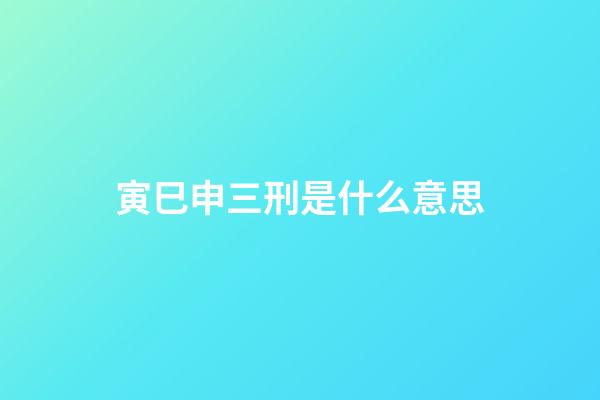 寅巳申三刑是什么意思