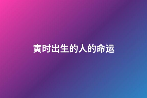 寅时出生的人的命运
