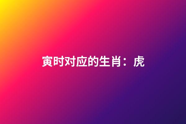 寅时对应的生肖：虎