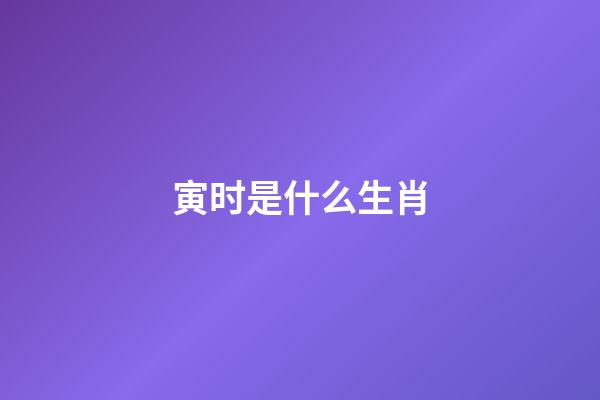 寅时是什么生肖