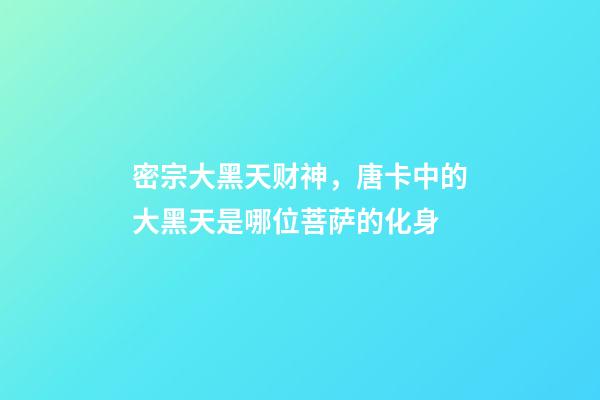 密宗大黑天财神，唐卡中的大黑天是哪位菩萨的化身-第1张-观点-玄机派