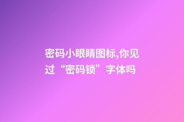 密码小眼睛图标,你见过“密码锁”字体吗-第1张-观点-玄机派
