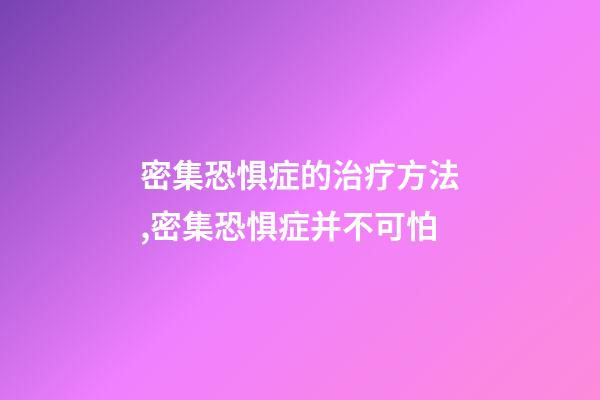 密集恐惧症的治疗方法,密集恐惧症并不可怕-第1张-观点-玄机派