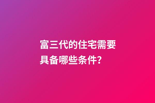富三代的住宅需要具备哪些条件？