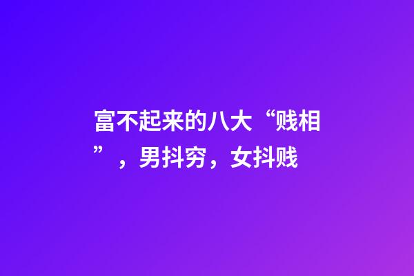 富不起来的八大“贱相”，男抖穷，女抖贱