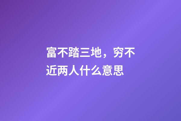 富不踏三地，穷不近两人什么意思