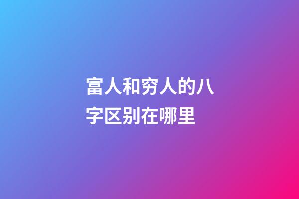 富人和穷人的八字区别在哪里