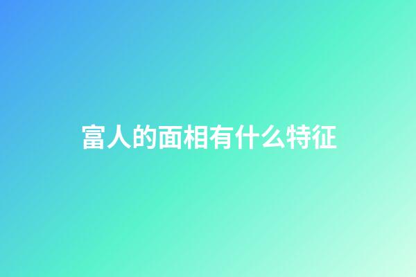 富人的面相有什么特征
