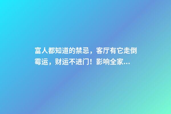 富人都知道的禁忌，客厅有它走倒霉运，财运不进门！影响全家运势（客厅放一物,一家全倒霉,贵人不上门）