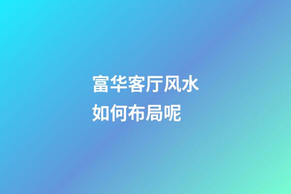 富华客厅风水如何布局呢