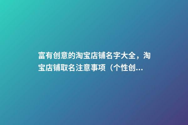 富有创意的淘宝店铺名字大全，淘宝店铺取名注意事项（个性创意的淘宝店铺名字）
