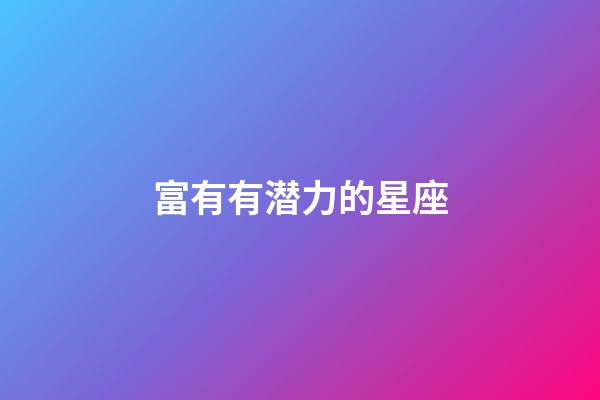 富有有潜力的星座-第1张-星座运势-玄机派