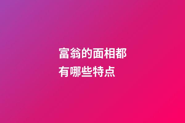 富翁的面相都有哪些特点