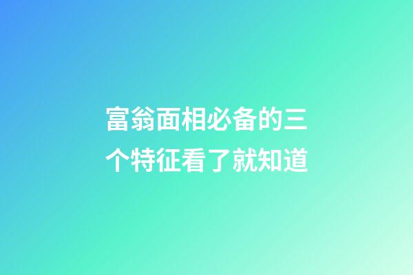 富翁面相必备的三个特征看了就知道