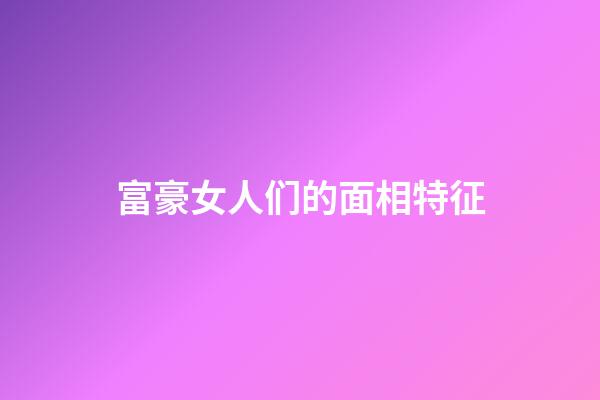富豪女人们的面相特征