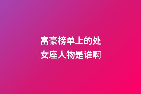 富豪榜单上的处女座人物是谁啊-第1张-星座运势-玄机派