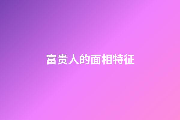 富贵人的面相特征