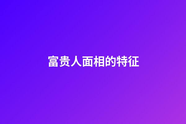 富贵人面相的特征