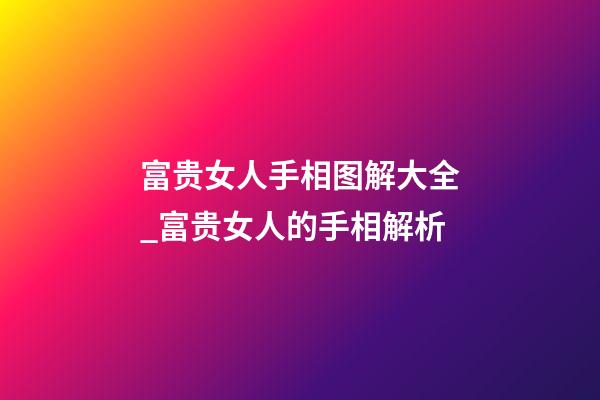 富贵女人手相图解大全_富贵女人的手相解析