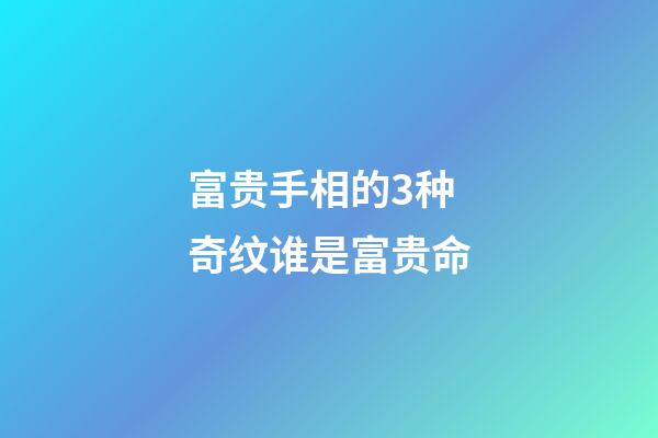 富贵手相的3种奇纹谁是富贵命