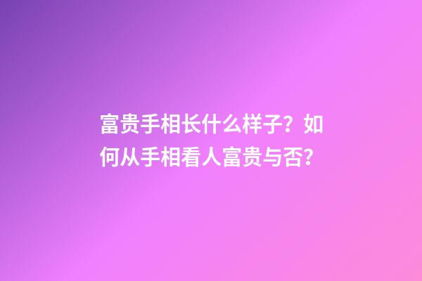 富贵手相长什么样子？如何从手相看人富贵与否？