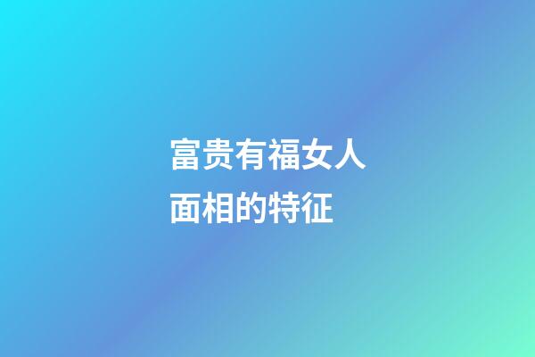 富贵有福女人面相的特征