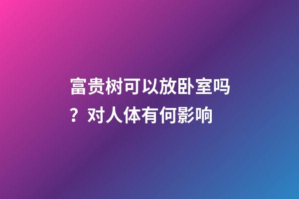 富贵树可以放卧室吗？对人体有何影响