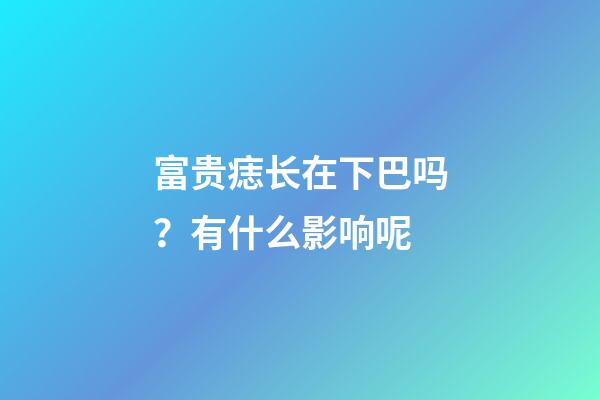 富贵痣长在下巴吗？有什么影响呢