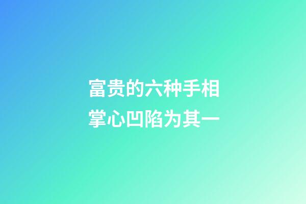 富贵的六种手相掌心凹陷为其一