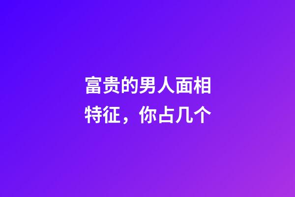 富贵的男人面相特征，你占几个