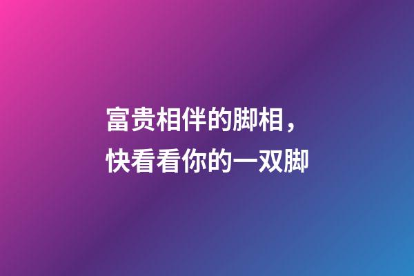 富贵相伴的脚相，快看看你的一双脚