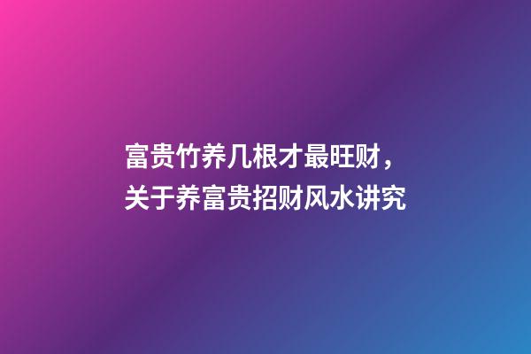 富贵竹养几根才最旺财，关于养富贵招财风水讲究