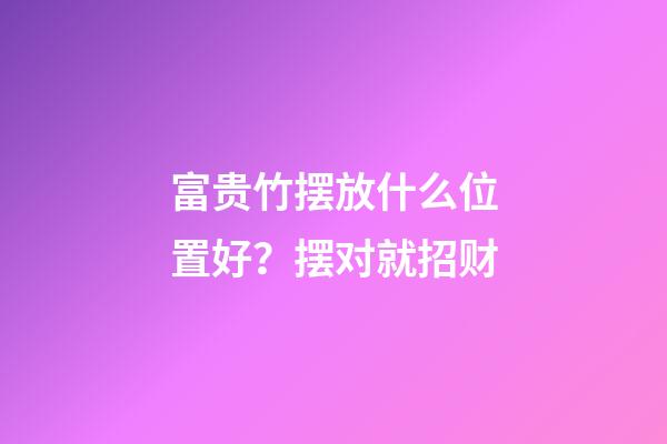 富贵竹摆放什么位置好？摆对就招财