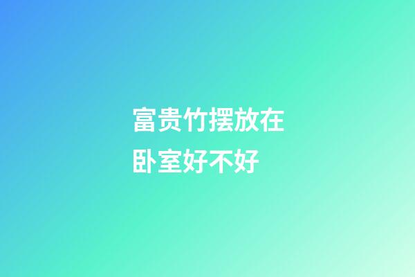 富贵竹摆放在卧室好不好?