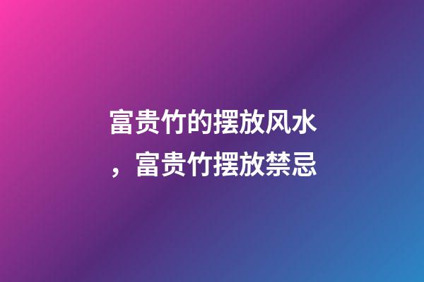 富贵竹的摆放风水，富贵竹摆放禁忌