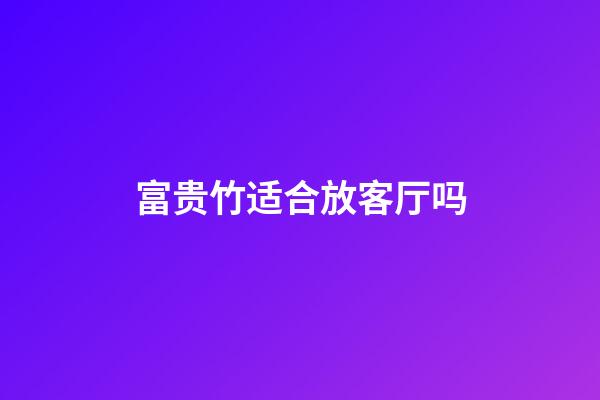 富贵竹适合放客厅吗