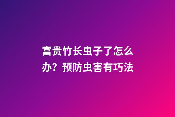 富贵竹长虫子了怎么办？预防虫害有巧法