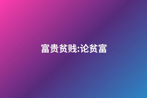 富贵贫贱:论贫富