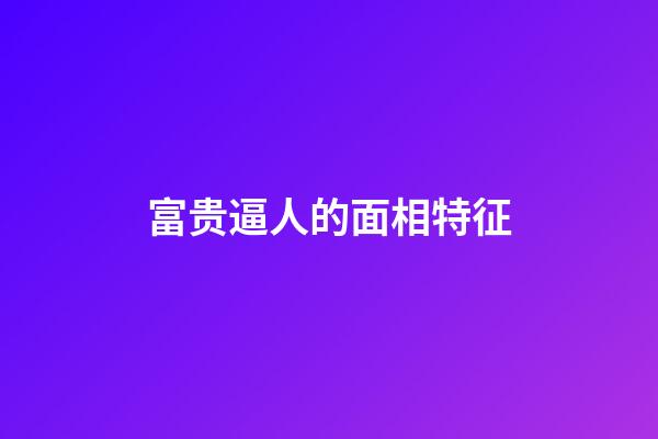富贵逼人的面相特征